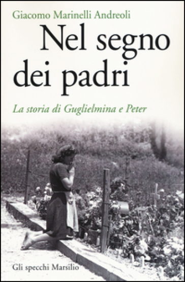 Nel segno dei padri. La storia di Guglielmina e Peter - Giacomo Marinelli Andreoli