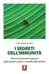 I segreti dell immunità. Tutto ciò che possiamo imparare dagli animali su igiene e controllo delle infezioni