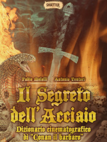 Il segreto dell'acciaio. Dizionario cinematografico di «Conan il barbaro» - Fabio Melelli - Antonio Tentori