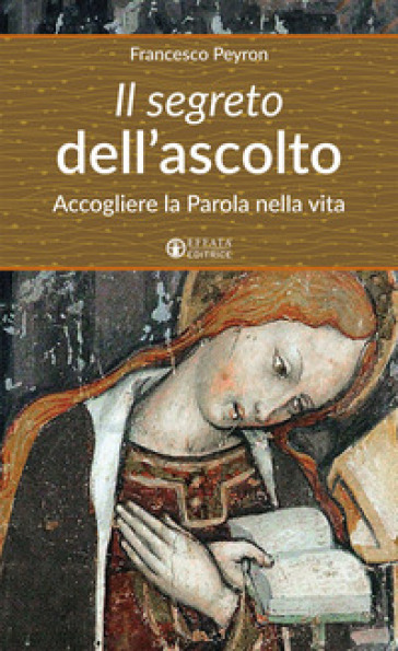 Il segreto dell'ascolto. Accogliere la Parola nella vita - Francesco Peyron