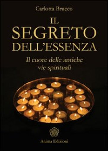 Il segreto dell'essenza. Il cuore delle antiche vie spirituali - Carlotta Brucco