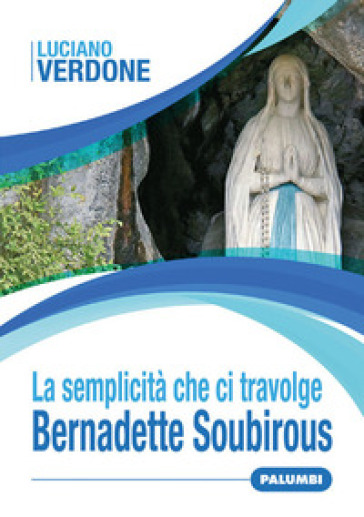 La semplicità che ci travolge. Bernadette Soubirous - Luciano Verdone