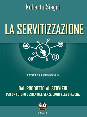 La servitizzazione. Dal prodotto al servizio. Per un futuro sostenibile senza limiti alla crescita - Roberto Siagri