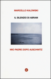 Il silenzio di Abram. Mio padre dopo Auschwitz