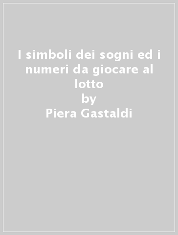 I simboli dei sogni ed i numeri da giocare al lotto - Piera Gastaldi