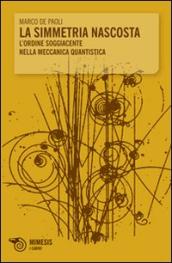 La simmetria nascosta. L ordine soggiacente nella meccanica quantistica