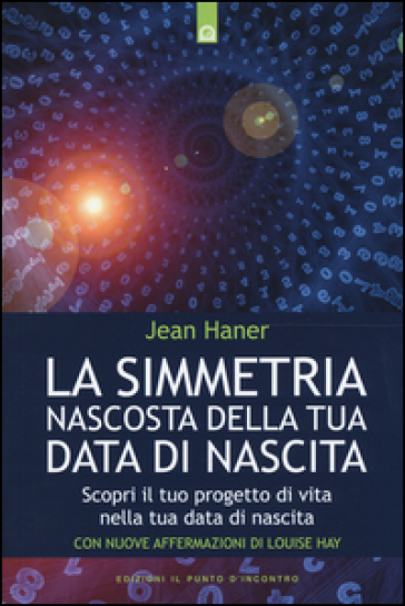 La simmetria nascosta della tua data di nascita. Scopri il tuo progetto di vita nella tua data di nascita - Jean Haner