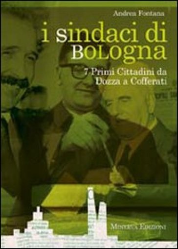 I sindaci Bologna. 7 primi cittadini da Dozza a Cofferati - Andrea Fontana