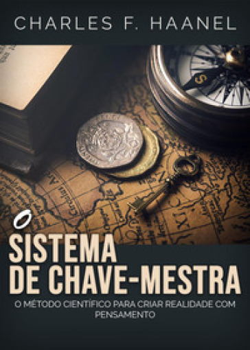 O sistema de chave-mestra. O metodo cientifico para criar realidade com pensamento - Charles F. Haanel