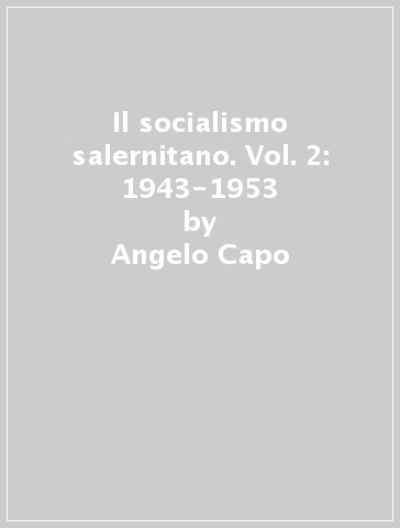 Il socialismo salernitano. Vol. 2: 1943-1953 - Angelo Capo