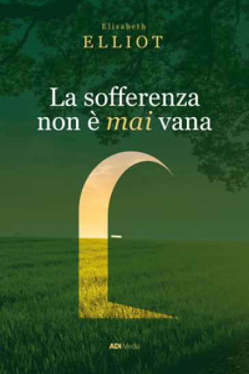 La sofferenza non è mai vana. Una prospettiva cristiana sul dolore. Nuova ediz. - Elizabeth Elliot