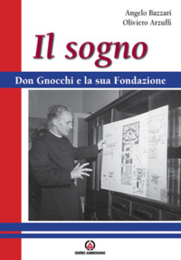 Il sogno. Don Gnocchi e la sua fondazione - Angelo Bazzari - Oliviero Arzuffi