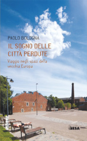 Il sogno delle città perdute. Viaggio negli spazi della vecchia Europa