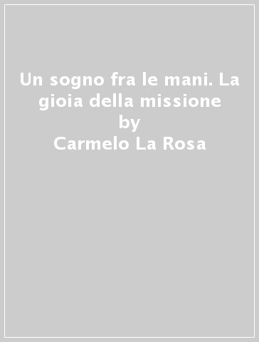 Un sogno fra le mani. La gioia della missione - Carmelo La Rosa