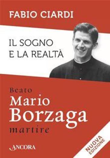 Il sogno e la realtà. Beato Mario Borzaga, martire - Fabio Ciardi