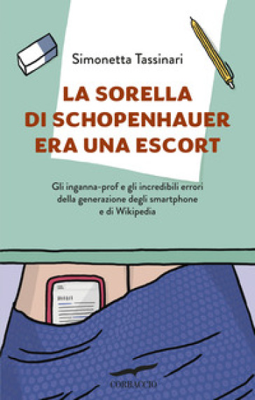 La sorella di Schopenhauer era una escort. Gli inganna-prof e gli incredibili errori della generazione degli smartphone e di Wikipedia - Simonetta Tassinari