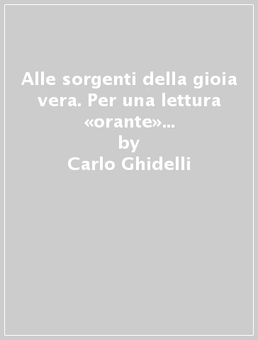 Alle sorgenti della gioia vera. Per una lettura «orante» della lettera dell'apostolo Paolo ai Filippesi - Carlo Ghidelli