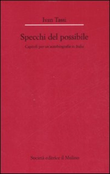 Gli specchi del possibile. Capitoli per un'autobiografia in Italia - Ivan Tassi