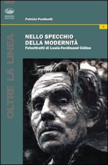 Nello specchio della modernità. Fotoritratti di Louis-Ferdinand Céline - Patrizio Paolinelli