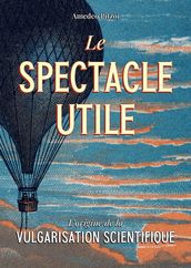 Le spectacle utile: L origine de la vulgarisation scientifique