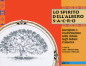 Lo spirito dell albero sacro. Guarigione e trasformazione nella visione degli indiani d America