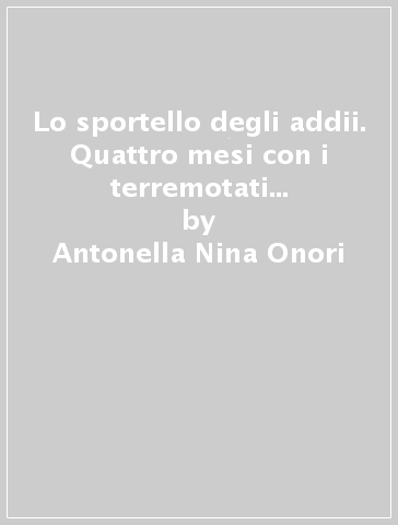 Lo sportello degli addii. Quattro mesi con i terremotati di Amatrice e Accumoli - Antonella Nina Onori