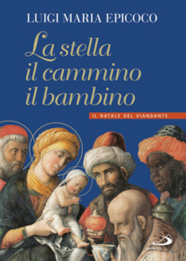 La stella, il cammino, il bambino. Il natale del viandante - Luigi Maria Epicoco