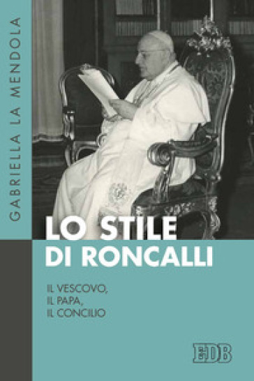 Lo stile di Roncalli. Il vescovo, il papa, il concilio - Gabriella La Mendola