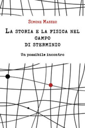 La storia e la fisica nel campo di sterminio. Un possibile incontro - Simone Mazzeo