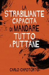 La strabiliante capacità di mandare tutto a puttane