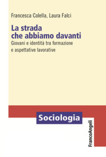 La strada che abbiamo davanti. Giovani e identità tra formazione e aspettative lavorative - Francesca Colella - Laura Falci