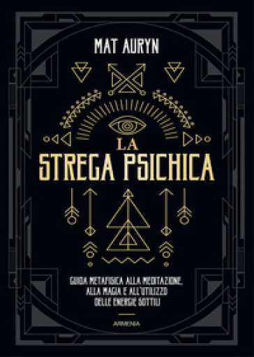 La strega psichica. Guida metafisica alla meditazione, alla magia e all'utilizzo delle energie sottili - Mat Auryn