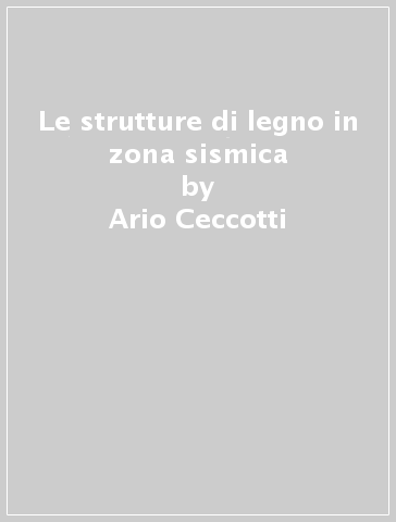 Le strutture di legno in zona sismica - Ario Ceccotti - Maurizio Follesa - Marco P. Lauriola