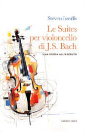 Le suites per violoncello solo di Johann Sebastian Bach. Una guida all ascolto