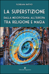 La superstizione. Dalla Mesopotamia all Europa tra religione e magia