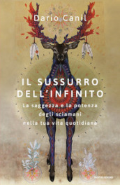 Il sussurro dell infinito. La saggezza e la potenza degli sciamani nella tua vita quotidiana