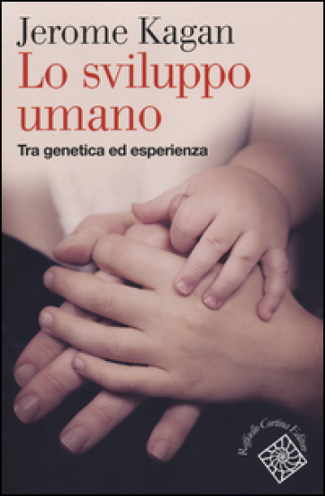 Lo sviluppo umano. Tra genetica ed esperienza - Jerome Kagan