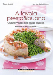 A tavola presto & buono. Cucina veloce per palati esigenti