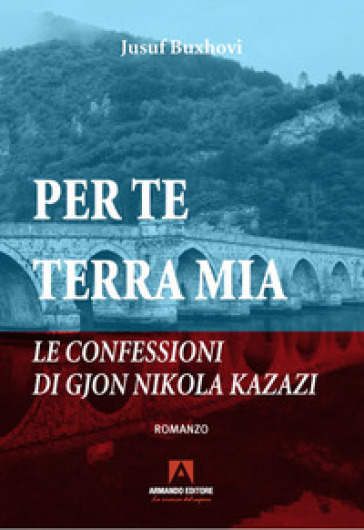 Per te terra mia. Le confessioni di Gjon Nikola Kazazi - Jusuf Buxhovi