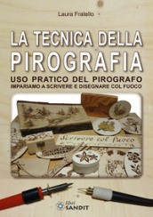 La tecnica della pirografia. Uso pratico del pirografo. Impariamo a scrivere e disegnare col fuoco