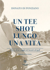 Un tee shot lungo una vita. Diario di un viaggio nel mondo del golf