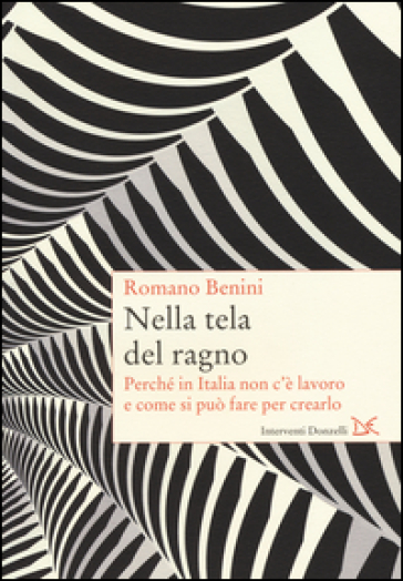 Nella tela del ragno. Perché in Italia non c'è lavoro e come si può fare per crearlo - Romano Benini