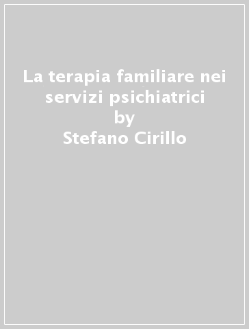 La terapia familiare nei servizi psichiatrici - Stefano Cirillo - Matteo Selvini - Anna M. Sorrentino