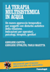 La terapia multisistemica in acqua. Un nuovo approccio terapeutico per soggetti con disturbo autistico e delle relazioni. Indicazioni per operatori, psicologi, terapisti, genitori