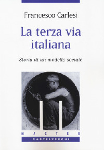 La terza via italiana. Storia di un modello sociale - Francesco Carlesi