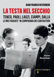 La testa nel secchio. Tenco, Paoli, Lauzi, Ciampi, Dalla. Le mie «figiuate» in compagnia dei cantautori