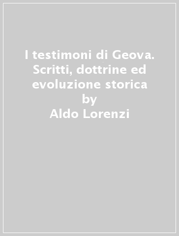 I testimoni di Geova. Scritti, dottrine ed evoluzione storica - Aldo Lorenzi