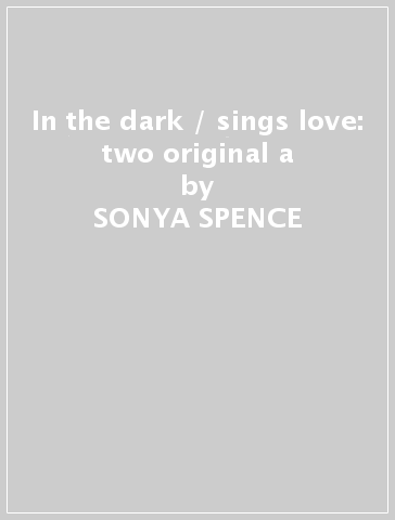 In the dark / sings love: two original a - SONYA SPENCE