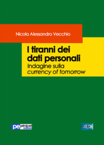 I tiranni dei dati personali. Indagine sulla currency of tomorrow - Nicola Alessandro Vecchio