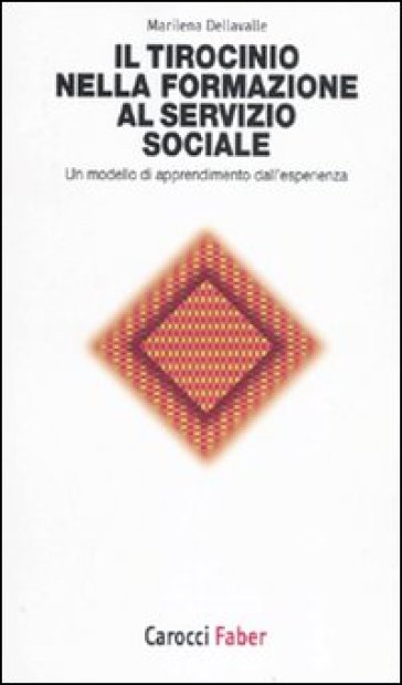 Il tirocinio nella formazione al servizio sociale. Un modello di apprendimento dall'esperienza - Marilena Dellavalle